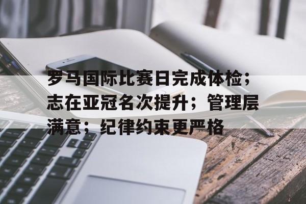mk体育官网入口-罗马国际比赛日完成体检；志在亚冠名次提升；管理层满意；纪律约束更严格