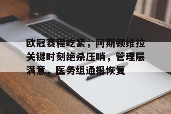 mk体育官网-欧冠赛程吃紧，阿斯顿维拉关键时刻绝杀压哨，管理层满意，医务组通报恢复